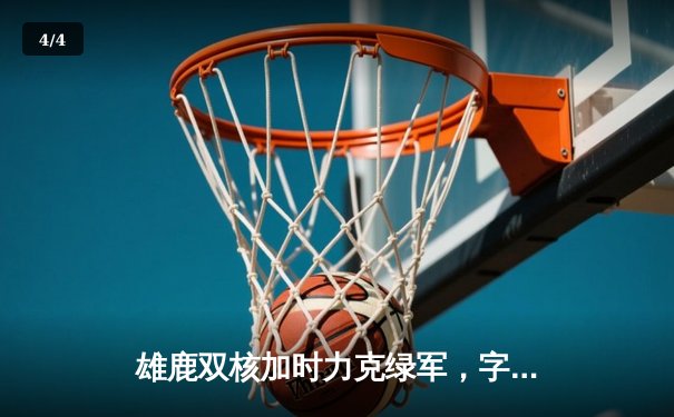 雄鹿双核加时力克绿军，字母哥38+16霍勒迪关键三分定胜局 - 4
