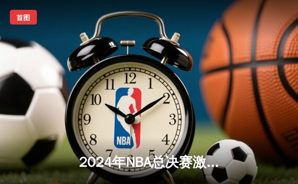 2024年NBA总决赛激战落幕！掘金4-2击败热火成功卫冕，约基奇蝉联FMVP