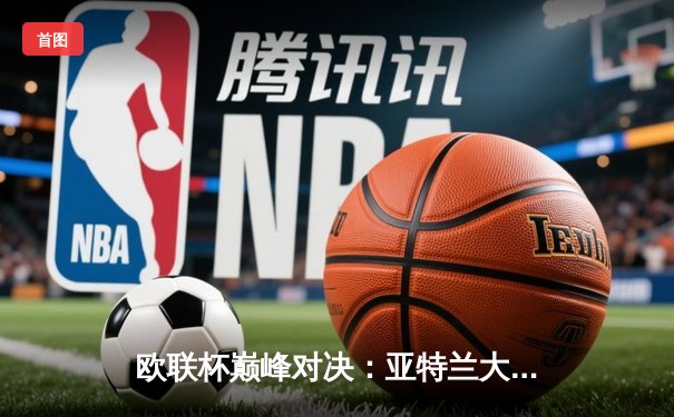 欧联杯巅峰对决：亚特兰大3-0完胜勒沃库森，终结对手51场不败神话