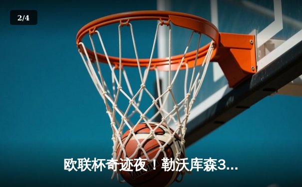 欧联杯奇迹夜！勒沃库森3-2绝杀罗马，赛季47场不败刷新历史 - 2