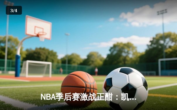 NBA季后赛激战正酣：凯尔特人加时险胜雄鹿，塔图姆狂砍42分率队逆转 - 3