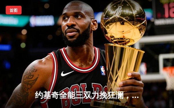 约基奇全能三双力挽狂澜，掘金加时鏖战险胜森林狼扳平系列赛