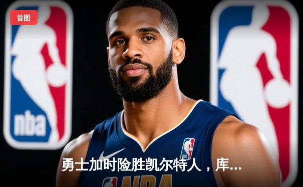 勇士加时险胜凯尔特人，库里40分导演22分惊天逆转