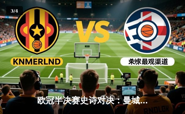 欧冠半决赛史诗对决：曼城加时4-3绝杀皇马，德布劳内两传一射主宰伊蒂哈德 - 3