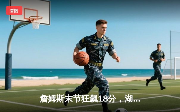 詹姆斯末节狂飙18分，湖人末节逆转险胜掘金，系列赛悬念再起