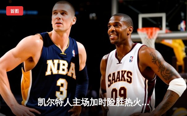 凯尔特人主场加时险胜热火，塔图姆砍下36分率队守住东部头名