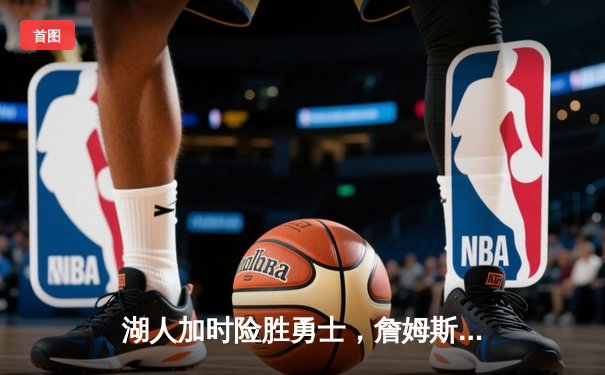 湖人加时险胜勇士，詹姆斯三双演绎老兵传奇