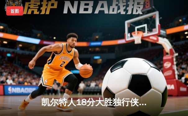 凯尔特人18分大胜独行侠夺得队史第18冠 塔图布朗合砍56分锁定FMVP