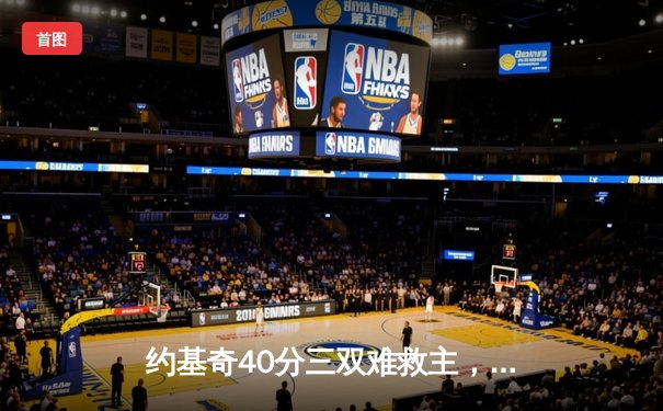 约基奇40分三双难救主，爱德华兹43分率森林狼力克掘金拖入抢七