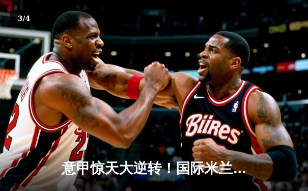 意甲惊天大逆转！国际米兰3-2绝杀AC米兰，劳塔罗梅开二度 - 3