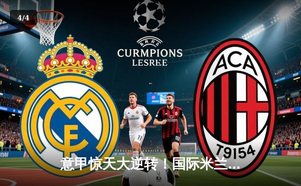 意甲惊天大逆转！国际米兰3-2绝杀AC米兰，劳塔罗梅开二度 - 4