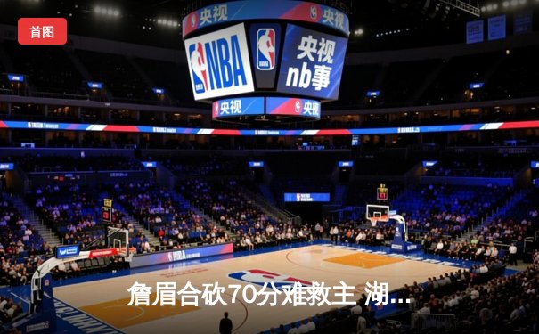 詹眉合砍70分难救主 湖人加时憾负掘金遭遇季后赛开门黑