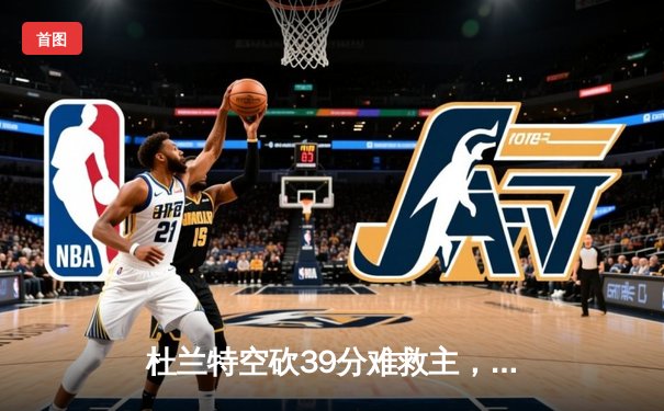 杜兰特空砍39分难救主，掘金加时险胜太阳系列赛2-0领先
