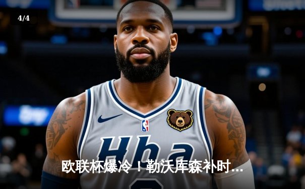 欧联杯爆冷！勒沃库森补时绝平延续不败神话，总比分4-2晋级决赛 - 4