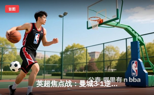 英超焦点战：曼城3-1逆转曼联，哈兰德双响锁定胜局