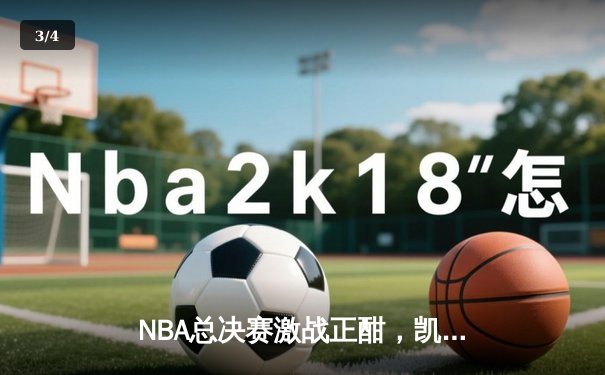 NBA总决赛激战正酣，凯尔特人逆转雄鹿夺赛点 - 3