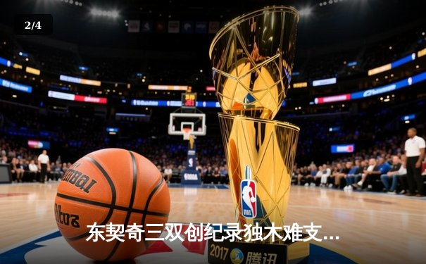 东契奇三双创纪录独木难支，凯尔特人团队篮球夺总决赛开门红 - 2