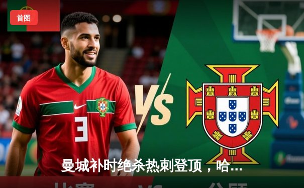 曼城补时绝杀热刺登顶，哈兰德双响+助攻导演逆转好戏