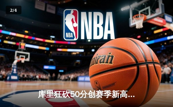 库里狂砍50分创赛季新高，勇士加时险胜国王迎五连胜 - 2