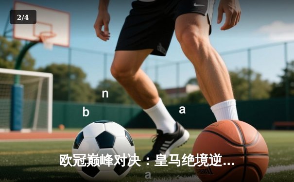 欧冠巅峰对决：皇马绝境逆转曼城，点球大战惊险晋级四强 - 2