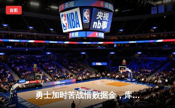 勇士加时苦战惜败掘金，库里空砍40分难阻约基奇三双统治