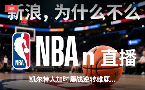 凯尔特人加时鏖战逆转雄鹿，塔图姆36分捍卫主场